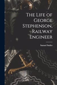 The Life of George Stephenson, Railway Engineer