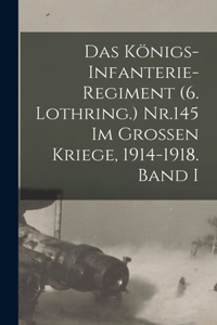 Das Königs-Infanterie-Regiment (6. Lothring.) Nr.145 im Grossen Kriege, 1914-1918. Band I