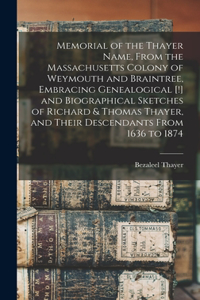 Memorial of the Thayer Name, From the Massachusetts Colony of Weymouth and Braintree, Embracing Genealogical [!] and Biographical Sketches of Richard & Thomas Thayer, and Their Descendants From 1636 to 1874