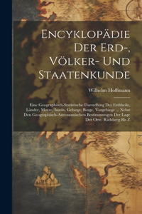 Encyklopädie Der Erd-, Völker- Und Staatenkunde: Eine Geographisch-statistische Darstellung Der Erdtheile, Länder, Meere, Inseln, Gebirge, Berge, Vorgebirge ... Nebst Den Geographisch-astronomische