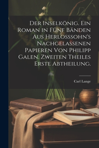 Inselkönig. Ein Roman in fünf Bänden aus Herlosssohn's nachgelassenen Papieren von Philipp Galen. Zweiten Theiles erste Abtheilung.