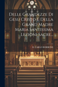 Delle Grandezze Di Gesu Cristo E Della Grand Madre Maria Santissima Lezioni Sacre...