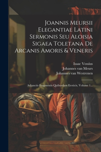 Joannis Meursii Elegantiae Latini Sermonis Seu Aloisia Sigaea Toletana De Arcanis Amoris & Veneris