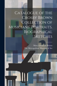 Catalogue of the Crosby Brown Collection of Musicians' Portraits. Biographical Sketches