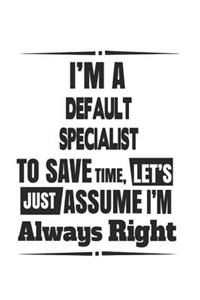 I'm A Default Specialist To Save Time, Let's Just Assume I'm Always Right