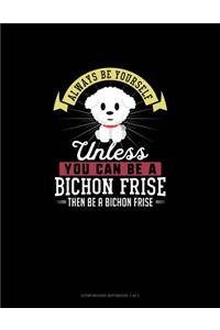 Always Be Yourself Unless You Can Be A Bichon Frise Then Be A Bichon Frise