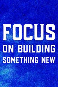 Focus On Building Something New