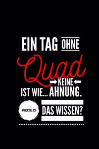 Ein Tag ohne Quad ist wie... keine Ahnung. Woher soll ich das Wissen ?