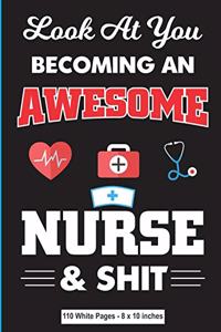 Look At You Becoming an Awesome Nurse & Shit 110 White Pages 8x10 inches