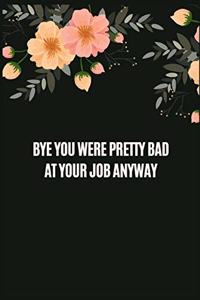 Bye You Were Pretty Bad At Your Job Anyway