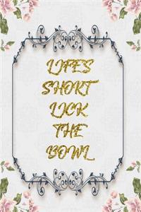 Life's Short Lick The Bowl