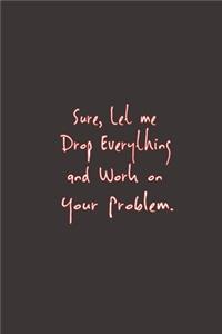 Sure, Let Me Drop Everything and Work On Your Problem.