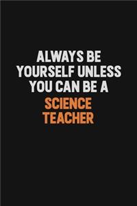 Always Be Yourself Unless You Can Be A science teacher
