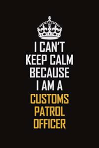 I Can't Keep Calm Because I Am A Customs Patrol Officer: Motivational Career Pride Quote 6x9 Blank Lined Job Inspirational Notebook Journal