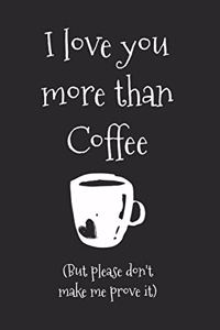 I love You More Than Coffee But Please Don't Make Me Prove It