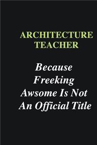 Architecture Teacher Because Freeking Awsome is Not An Official Title