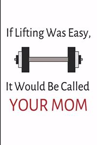 If Lifting Was Easy It Would Be Called Your Mom: Funny Gag Gift Notebook / Journal (6 X 9)