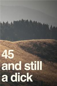 45 And Still A Dick