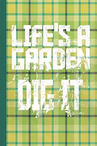 Life's A Garden Dig It
