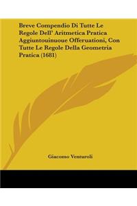 Breve Compendio Di Tutte Le Regole Dell' Aritmetica Pratica Aggiuntouinuoue Offeruationi, Con Tutte Le Regole Della Geometria Pratica (1681)