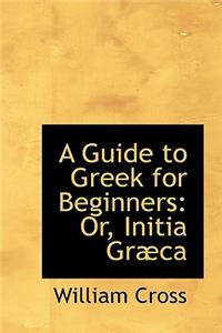 A Guide to Greek for Beginners or Initia Graeca