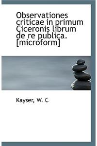 Observationes Criticae in Primum Ciceronis Librum de Re Publica. [Microform]