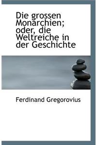 Die Grossen Monarchien; Oder, Die Weltreiche in Der Geschichte