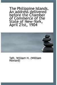 The Philippine Islands. an Address Delivered Before the Chamber of Commerce of the State of New-York