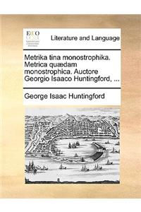 Metrika Tina Monostrophika. Metrica Qu]dam Monostrophica. Auctore Georgio Isaaco Huntingford, ...