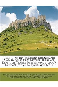 Recueil Des Instructions Donnees Aux Ambassadeurs Et Ministres de France Depuis Les Traites de Westphalie Jusqu'a La Revolution Francaise, Volume 12