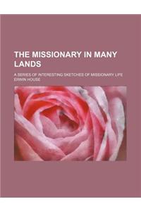 The Missionary in Many Lands; A Series of Interesting Sketches of Missionary Life