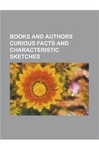 Books and Authors Curious Facts and Characteristic Sketches