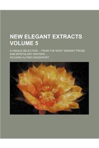 New Elegant Extracts; A Unique Selection from the Most Eminent Prose and Epistolary Writers Volume 5