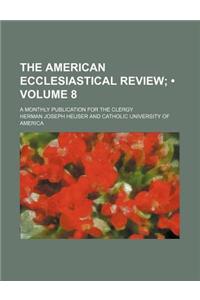 The American Ecclesiastical Review (Volume 8); A Monthly Publication for the Clergy