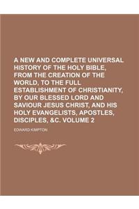 A New and Complete Universal History of the Holy Bible, from the Creation of the World, to the Full Establishment of Christianity, by Our Blessed Lord and Saviour Jesus Christ, and His Holy Evangelists, Apostles, Disciples, &C. Volume 2