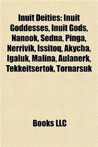 Inuit Deities: Inuit Goddesses, Inuit Gods, Nanook, Sedna, Pinga, Nerrivik, Issitoq, Akycha, Igaluk, Malina, Aulanerk, Tekkeitsertok,