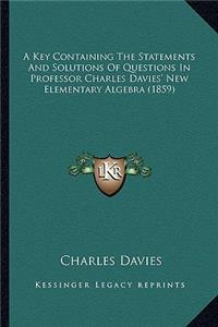 A Key Containing The Statements And Solutions Of Questions In Professor Charles Davies' New Elementary Algebra (1859)