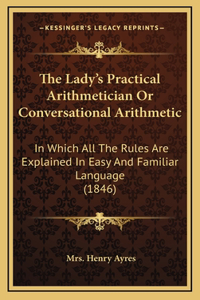 The Lady's Practical Arithmetician or Conversational Arithmetic