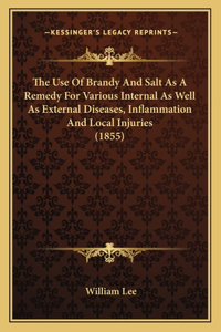 The Use Of Brandy And Salt As A Remedy For Various Internal As Well As External Diseases, Inflammation And Local Injuries (1855)