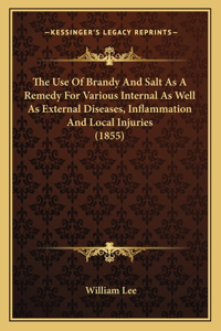 Use Of Brandy And Salt As A Remedy For Various Internal As Well As External Diseases, Inflammation And Local Injuries (1855)