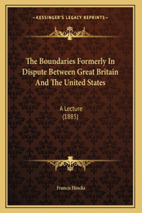 The Boundaries Formerly In Dispute Between Great Britain And The United States