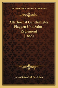 Allerhochst Genehmigtes Flaggen Und Salut-Reglement (1868)