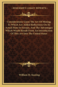 Considerations Upon The Art Of Mining; To Which Are Added Reflections On Its Actual State In Europe, And The Advantages Which Would Result From An Introduction Of This Art Into The United States