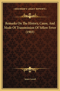 Remarks On The History, Cause, And Mode Of Transmission Of Yellow Fever (1903)