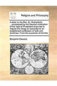 A letter to the Rev. Dr. Rutherforth, ...occasioned by his Second vindication of the right of Protestant churches to require the clergy to subscribe to an established confession of faith and doctrines. From the examiner of the first.