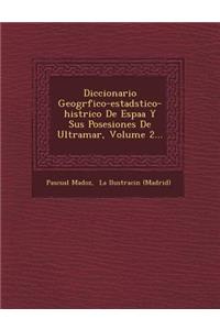 Diccionario Geogr�fico-estad�stico-hist�rico De Espa�a Y Sus Posesiones De Ultramar, Volume 2...