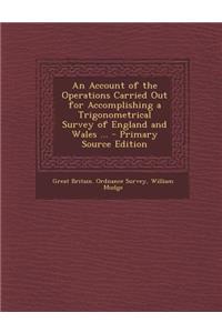 An Account of the Operations Carried Out for Accomplishing a Trigonometrical Survey of England and Wales ... - Primary Source Edition