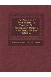 Practice of Journalism: A Treatise on Newspaper-Making