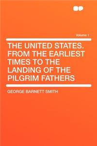 The United States. from the Earliest Times to the Landing of the Pilgrim Fathers Volume 1