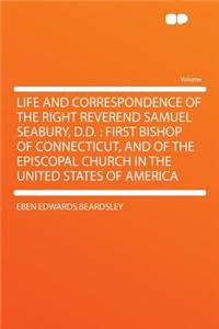 Life and Correspondence of the Right Reverend Samuel Seabury, D.D.: First Bishop of Connecticut, and of the Episcopal Church in the United States of America